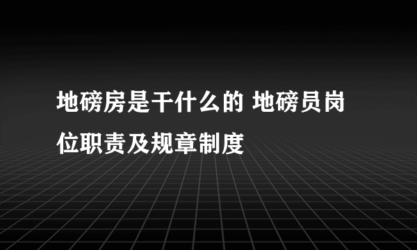 地磅房是干什么的 地磅员岗位职责及规章制度