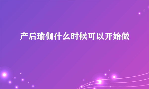 产后瑜伽什么时候可以开始做