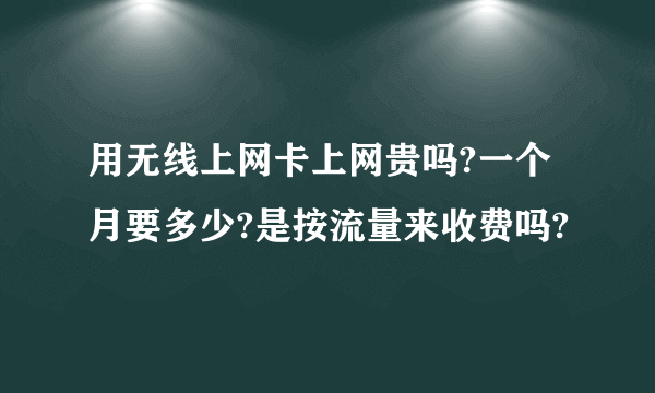 用无线上网卡上网贵吗?一个月要多少?是按流量来收费吗?