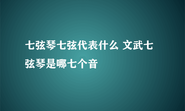 七弦琴七弦代表什么 文武七弦琴是哪七个音