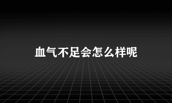 血气不足会怎么样呢