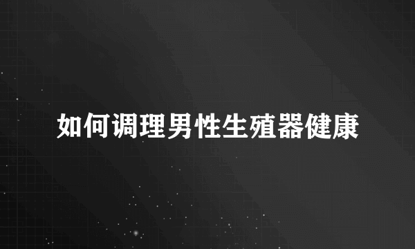 如何调理男性生殖器健康