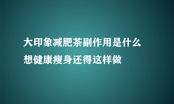 大印象减肥茶副作用是什么 想健康瘦身还得这样做