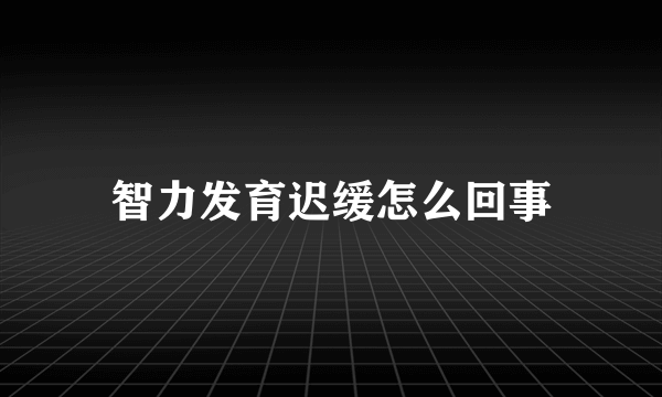 智力发育迟缓怎么回事