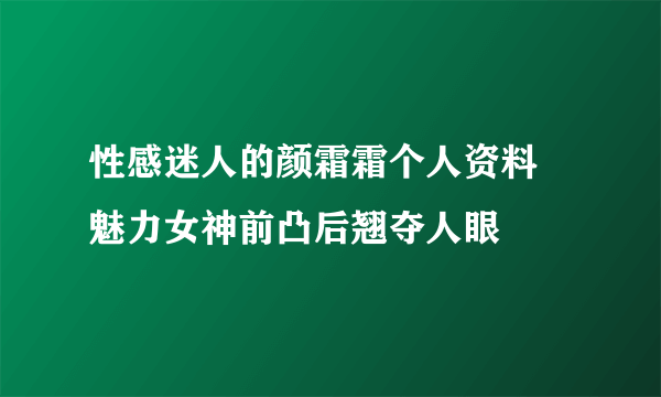 性感迷人的颜霜霜个人资料 魅力女神前凸后翘夺人眼