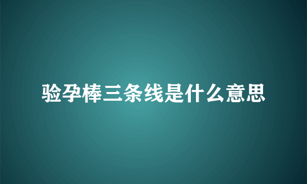 验孕棒三条线是什么意思