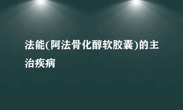 法能(阿法骨化醇软胶囊)的主治疾病