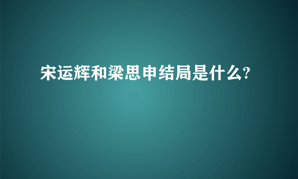 宋运辉和梁思申结局是什么?