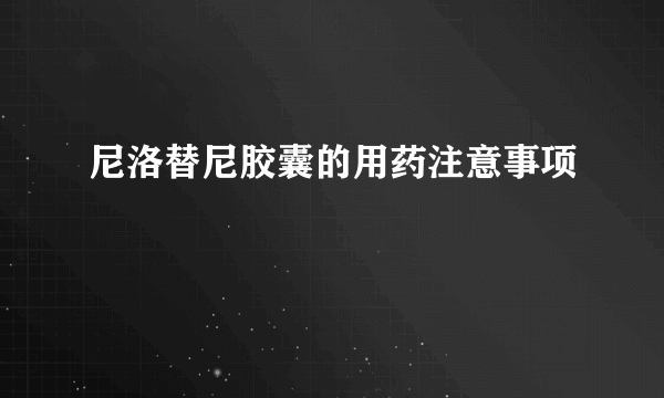 尼洛替尼胶囊的用药注意事项