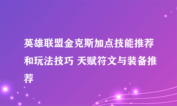 英雄联盟金克斯加点技能推荐和玩法技巧 天赋符文与装备推荐