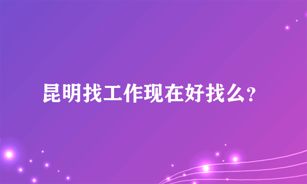 昆明找工作现在好找么？