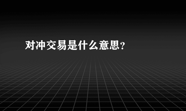 对冲交易是什么意思？

 