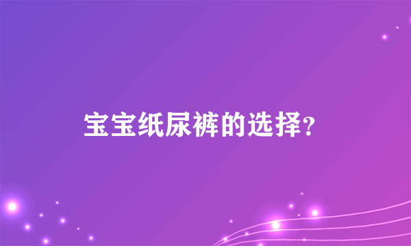 宝宝纸尿裤的选择？