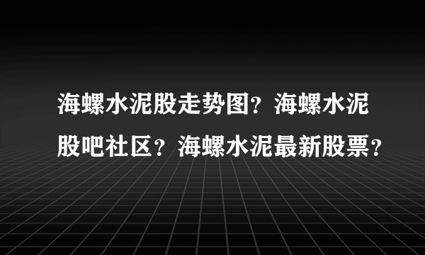 海螺水泥股走势图？海螺水泥股吧社区？海螺水泥最新股票？