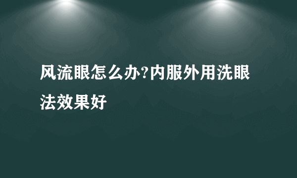 风流眼怎么办?内服外用洗眼法效果好