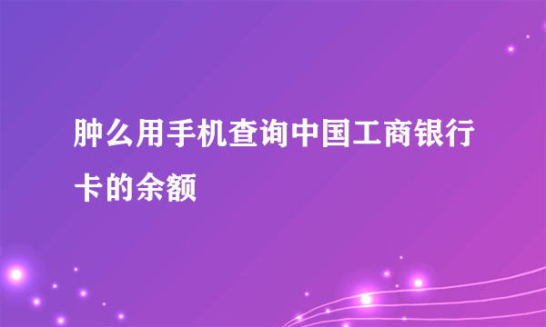 肿么用手机查询中国工商银行卡的余额