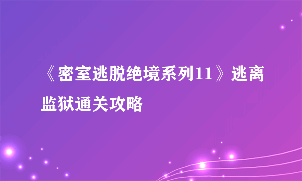 《密室逃脱绝境系列11》逃离监狱通关攻略