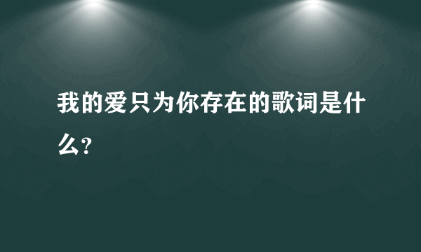 我的爱只为你存在的歌词是什么？