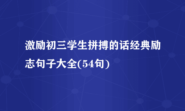 激励初三学生拼搏的话经典励志句子大全(54句)