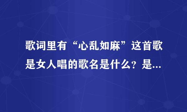 歌词里有“心乱如麻”这首歌是女人唱的歌名是什么？是国语歌曲