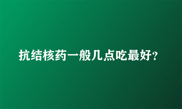 抗结核药一般几点吃最好？