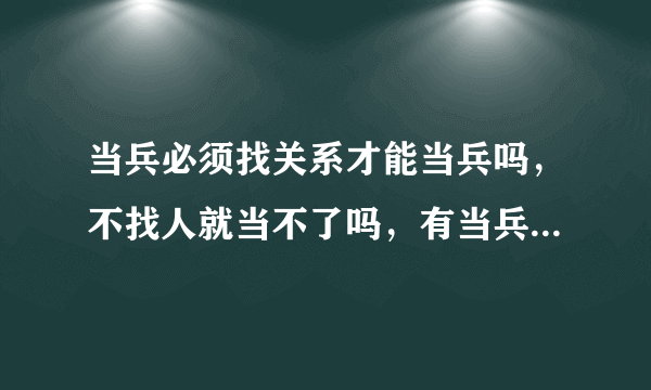 当兵必须找关系才能当兵吗，不找人就当不了吗，有当兵没找人的吗？