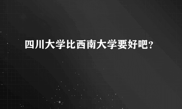 四川大学比西南大学要好吧？