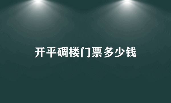 开平碉楼门票多少钱