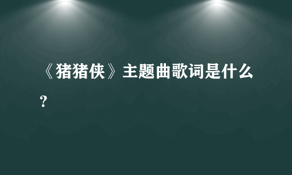 《猪猪侠》主题曲歌词是什么？