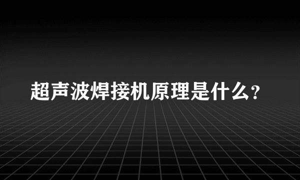 超声波焊接机原理是什么？