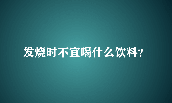 发烧时不宜喝什么饮料？