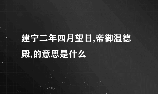 建宁二年四月望日,帝御温德殿,的意思是什么