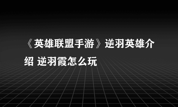 《英雄联盟手游》逆羽英雄介绍 逆羽霞怎么玩