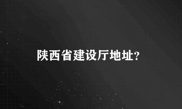 陕西省建设厅地址？