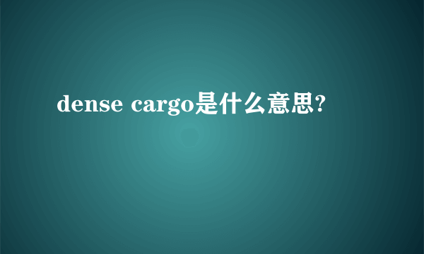 dense cargo是什么意思?