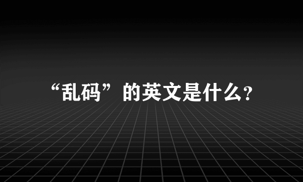 “乱码”的英文是什么？