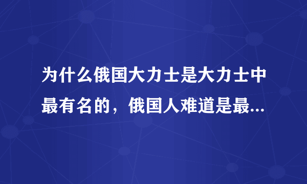 为什么俄国大力士是大力士中最有名的，俄国人难道是最大最壮的人种吗？