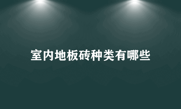 室内地板砖种类有哪些