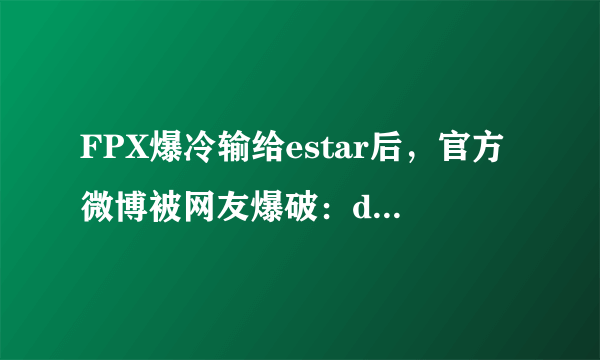 FPX爆冷输给estar后，官方微博被网友爆破：doinb还有脸复盘吗！你如何评价？