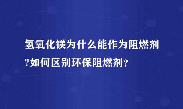 氢氧化镁为什么能作为阻燃剂?如何区别环保阻燃剂？