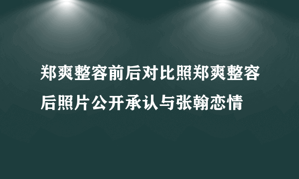 郑爽整容前后对比照郑爽整容后照片公开承认与张翰恋情