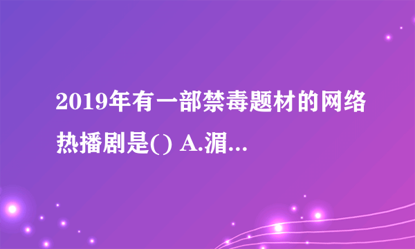 2019年有一部禁毒题材的网络热播剧是() A.湄公河行动 B.破冰行动 C.门徒 D.无间道 请帮忙给出正确答案和分析，谢谢！