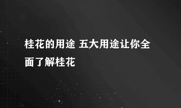 桂花的用途 五大用途让你全面了解桂花