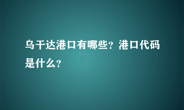 乌干达港口有哪些？港口代码是什么？