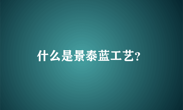 什么是景泰蓝工艺？