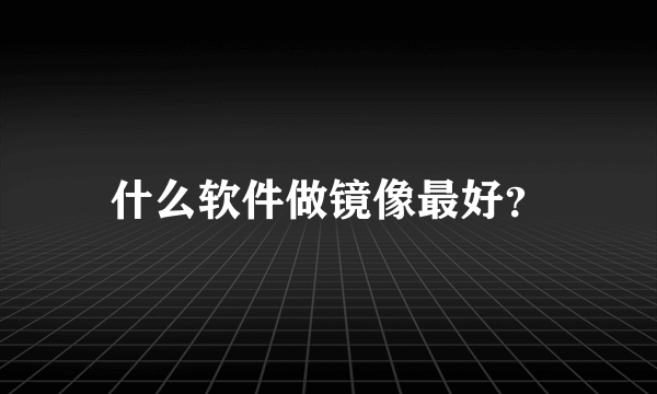 什么软件做镜像最好？