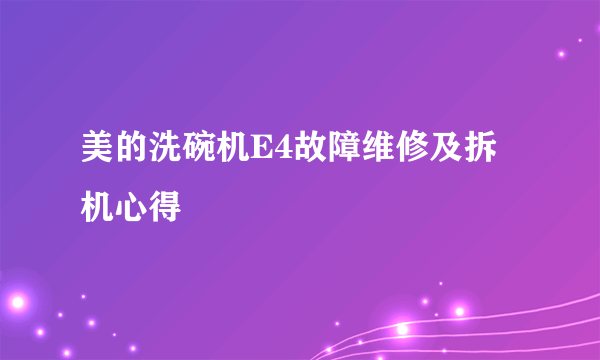 美的洗碗机E4故障维修及拆机心得