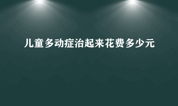 儿童多动症治起来花费多少元