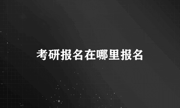 考研报名在哪里报名