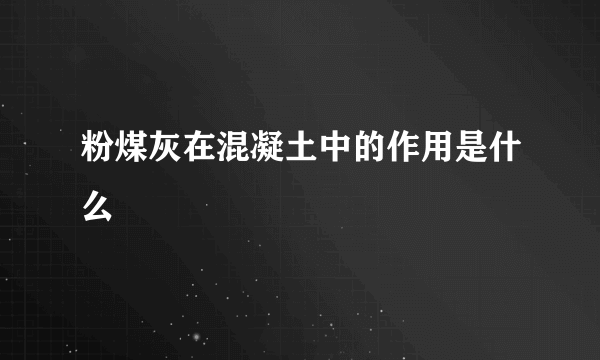 粉煤灰在混凝土中的作用是什么